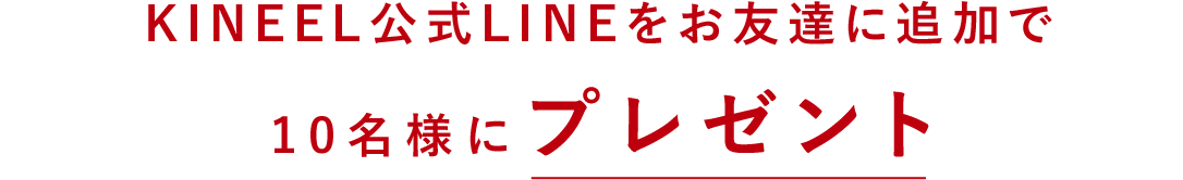 KINEEL公式LINEをお友達に追加で10名様にプレゼント